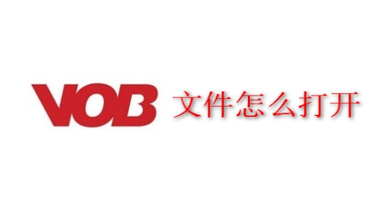 VOB文件是什么？VOB文件怎么打开教程