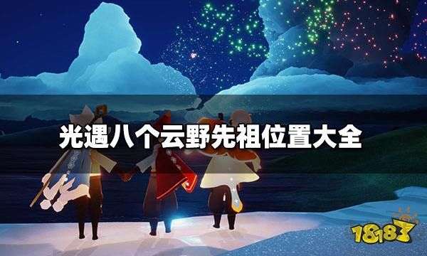 光遇云野先祖位置:光遇云野八个先祖具体位置分享