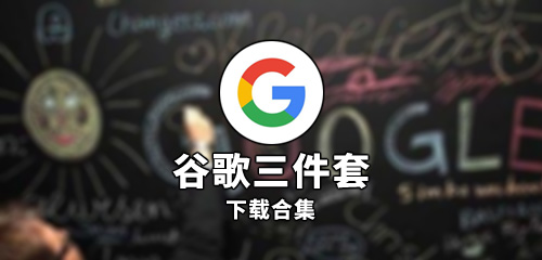 谷歌三件套一键安装APP下载_谷歌三件套安装器_Google三件套安装器大全