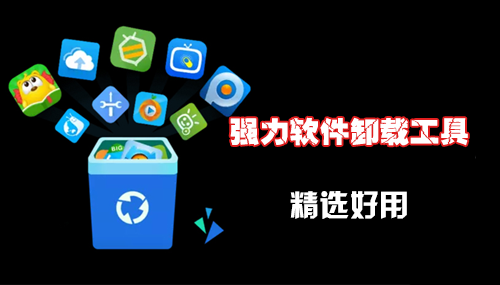 强力卸载软件下载_软件卸载工具【好用的卸载软件工具精选】