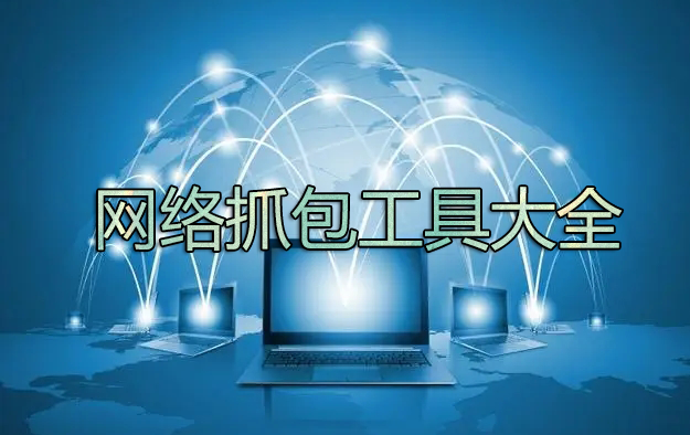 抓包工具下载_网络抓包工具有哪些？电脑网络抓包工具大全