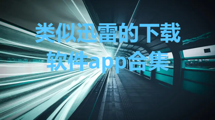 跟迅雷一样好用的免费下载软件-和迅雷同样功能的软件推荐-类似迅雷的下载软件app合集