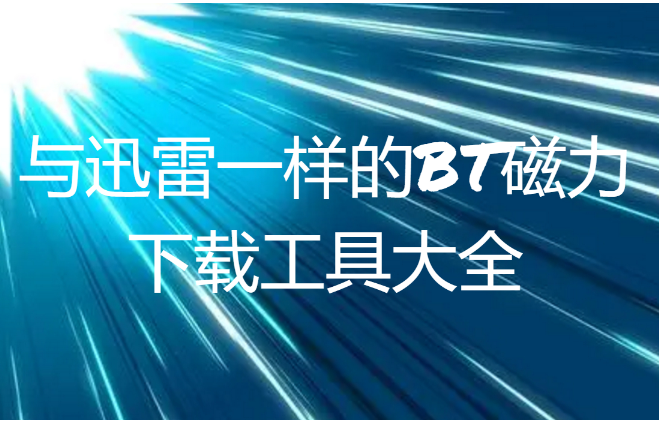 跟迅雷一样可以下载种子的软件推荐-与迅雷一样的BT磁力下载工具大全