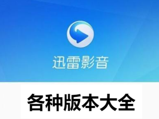 迅雷播放器下载-迅雷播放器纯净版/无广告版/最新版-迅雷播放器各种版本大全