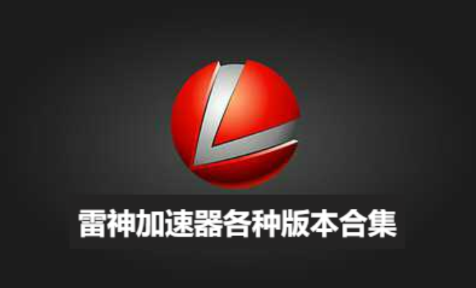 雷神加速器下载-雷神加速器官方版/安卓版-雷神加速器各种版本合集