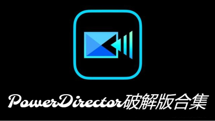 PowerDirector破解版下载-PowerDirector中文破解版/绿色破解版-PowerDirector破解版合集
