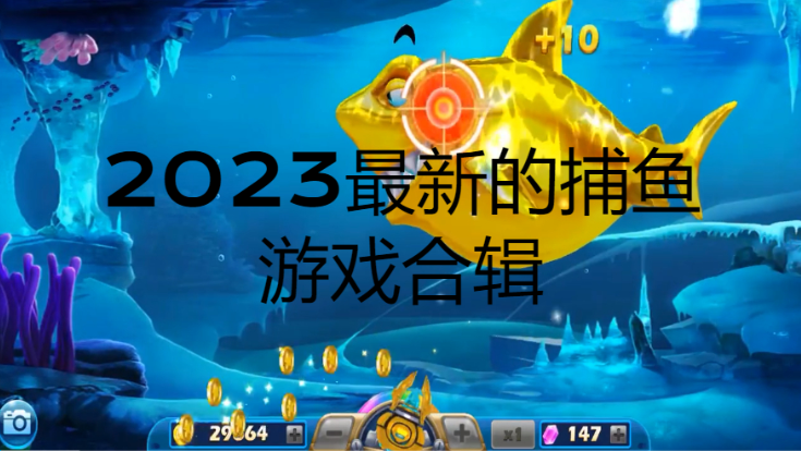 2023最新的捕鱼游戏下载-2023最新的捕鱼游戏合辑