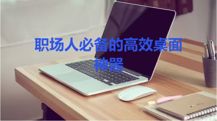 职场人必备的高效桌面神器下载-职场人必备的高效桌面神器合集