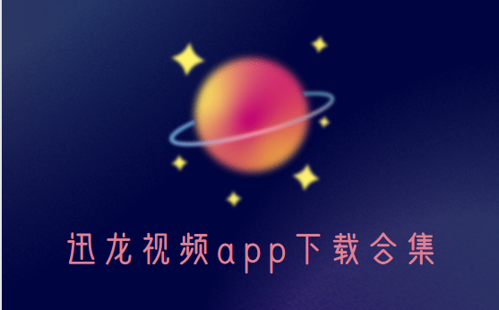 迅龙视频下载安装-迅龙视频官方版/最新版/破解版-迅龙视频app下载合集