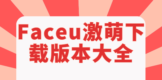 Faceu激萌app下载-Faceu激萌最新版/官方版/安卓版-Faceu激萌下载版本大全