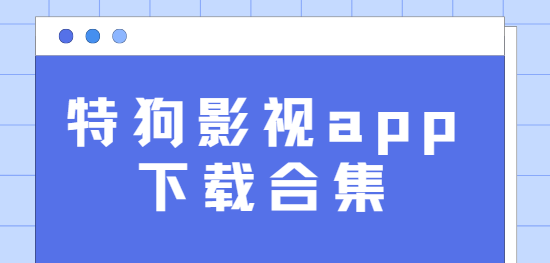 特狗影视app下载-特狗影视app最新版/无广告版/免费版-特狗影视app下载合集