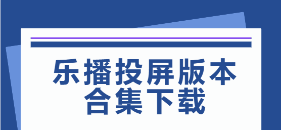 乐播投屏下载安装-乐播投屏最新版/免费版/安卓版-乐播投屏版本合集下载