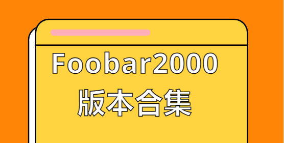 Foobar2000下载安装-Foobar2000最新版/安卓版/中文版-Foobar2000版本合集