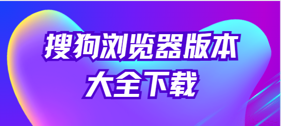 搜狗浏览器下载安装-搜狗浏览器极速版/最新版/安卓版-搜狗浏览器版本大全下载