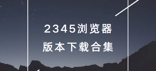 2345浏览器app下载-2345浏览器手机版/最新版/官方版-2345浏览器版本下载合集