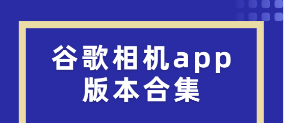 谷歌相机app下载-谷歌相机app汉化版/官方版/最新版-谷歌相机app版本合集