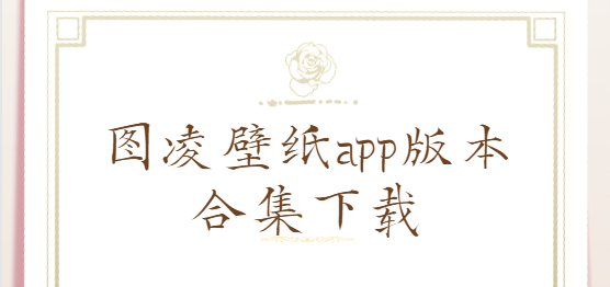 图凌壁纸app下载-图凌壁纸app破解版/最新版/官方版-图凌壁纸app版本合集下载