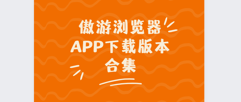 傲游浏览器app下载-傲游浏览器最新版/手机版/官方版-傲游浏览器app下载版本合集