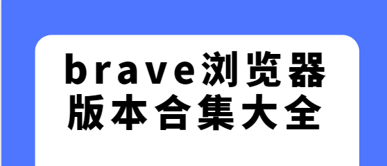 brave浏览器app下载-brave浏览器安卓版/最新版/手机版-brave浏览器版本合集大全