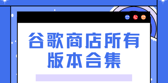 谷歌商店下载安装-谷歌商店最新版/安卓版/官方版-谷歌商店所有版本合集