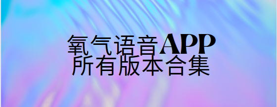 氧气语音app下载-氧气语音app官方版/最新版/安卓版-氧气语音app所有版本合集