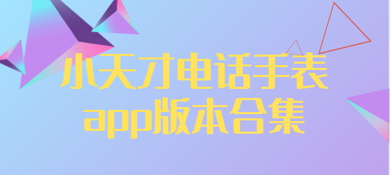 小天才app下载安装-小天才最新版/安卓版/官方版-小天才电话手表app版本合集