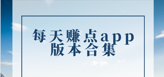 每天赚点app下载-每天赚点app最新版/官方版/安卓版-每天赚点app版本合集