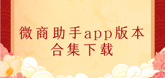 微商助手app下载-微商助手app免费版/会员版/高级版-微商助手app版本合集下载