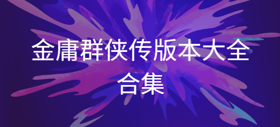 金庸群侠传下载-金庸群侠传3d重制版/安卓修改版/破解版-金庸群侠传版本大全合集