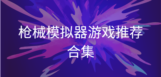 枪械模拟器最新版/真实枪械模拟器官方版/现实枪械模拟器手机版-枪械模拟器游戏推荐合集