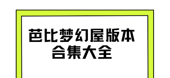 芭比梦幻屋下载-芭比梦幻屋破解版/最新版/安卓版-芭比梦幻屋版本合集大全