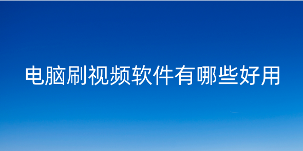 电脑刷视频的软件有哪些？电脑看视频的软件哪个好而且免费？电脑上有没有刷短视频的软件？