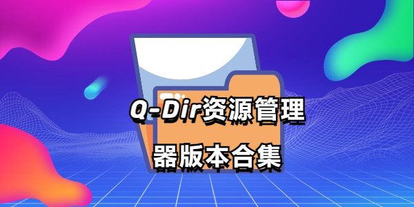 Q-Dir文件资源管理软件下载-Q-Dir资源管理器中文版/免费版/绿色版-Q-Dir资源管理器版本合集