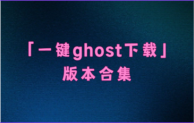 一键ghost下载版本合集