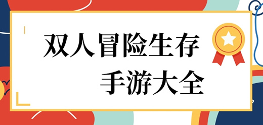 双人生存冒险手游下载-联机探险题材游戏推荐-好玩的生存探险系列游戏大全