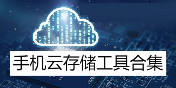 手机云存储工具合集-云端储存软件大全-目前最好用的云存储app推荐