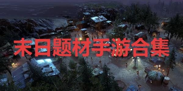 末日题材手游合集-好玩的手游末日题材系列推荐-2025热门末日生存手游大全