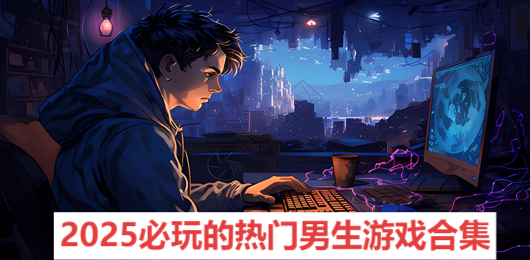 2025必玩的热门男生游戏合集-适合男生玩的游戏推荐-男生必玩的电脑游戏大全
