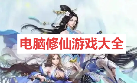 电脑修仙游戏大全-2025电脑端必玩仙侠游戏推荐-开放自由的修仙游戏合集