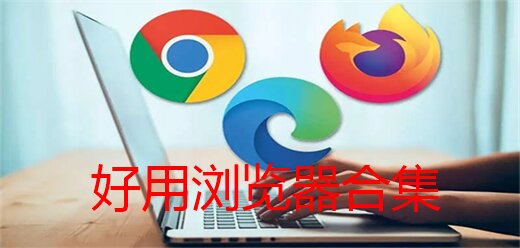 电脑浏览器软件合集-电脑浏览器软件推荐-电脑浏览器软件大全