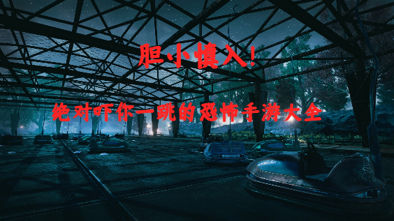 绝对吓你一跳的恐怖手游大全-不适合胆小的人玩的恐怖游戏推荐-超恐怖的手机游戏合集