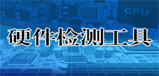 电脑硬件检测软件大全推荐-电脑硬件检测软件大全-电脑硬件检测软件大全合集
