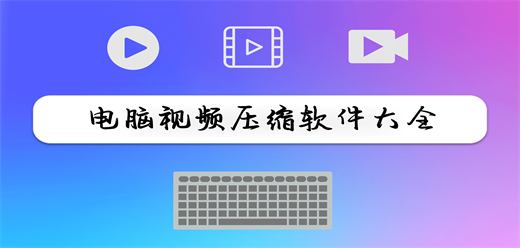 电脑视频压缩软件大全-电脑视频压缩软件大全合集-电脑视频压缩软件大全推荐