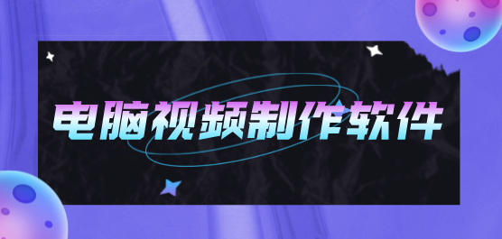 电脑视频制作软件合集-视频制作软件-免费的视频制作软件