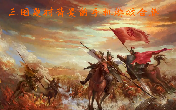 三国题材背景的手机游戏合集-好玩的三国系列手游大全-三国背景手游图鉴