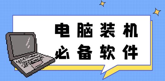 电脑装机必备软件大全-好用的装机软件-专业的装机软件