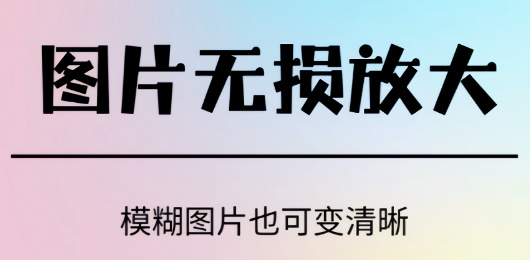 图片无损放大软件合集-免费无损放大图片的软件-专业的的图片无损放大软件