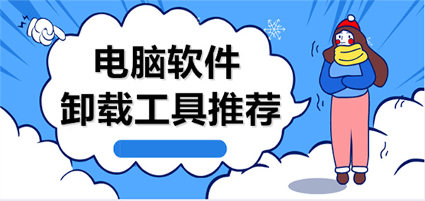 电脑软件卸载工具推荐-电脑软件卸载工具推荐大全-电脑软件卸载工具推荐合集