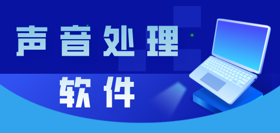 声音处理软件合集-常用的声音处理软件-电脑处理声音的软件