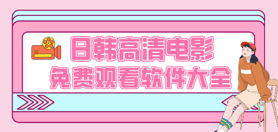 日韩高清电影免费观看软件大全-免费的高清电影观看软件-实用的日韩高清电影免费观看软件